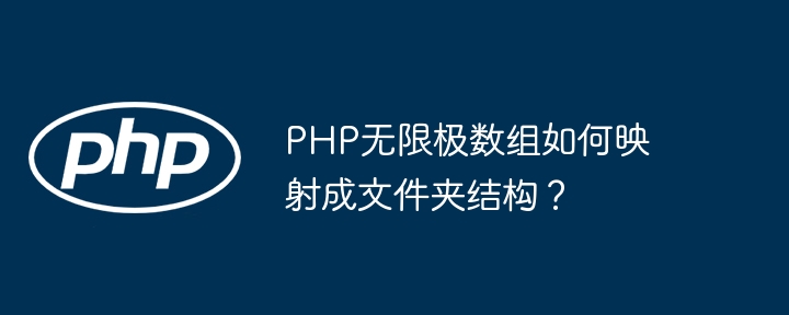 PHP无限极数组如何映射成文件夹结构？（成文.数组.映射.结构.无限极...）