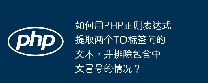 如何用PHP正则表达式提取两个TD标签间的文本，并排除包含中文冒号的情况？（冒号.中文.如何用.提取.排除...）