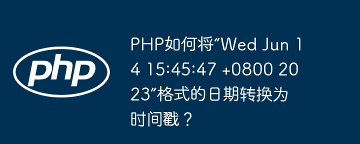 PHP如何将“Wed Jun 14 15:45:47 +0800 2023”格式的日期转换为时间戳？（转换为.如何将.日期.格式.时间...）