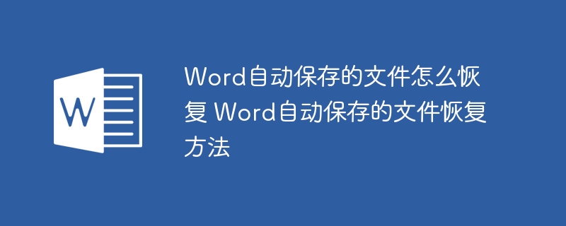 Word自动保存的文件怎么恢复 Word自动保存的文件恢复方法（自动保存.恢复.文件.方法.Word.....）