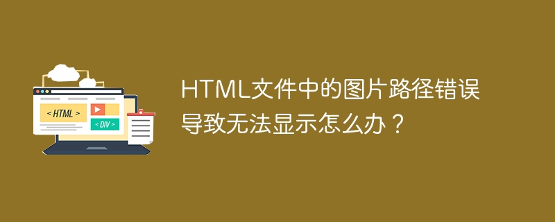 HTML文件中的图片路径错误导致无法显示怎么办？