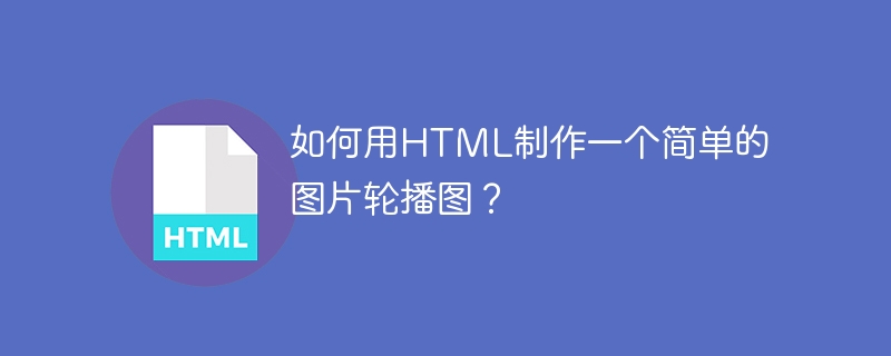 如何用HTML制作一个简单的图片轮播图？（如何用.简单.制作.图片.轮播图.....）