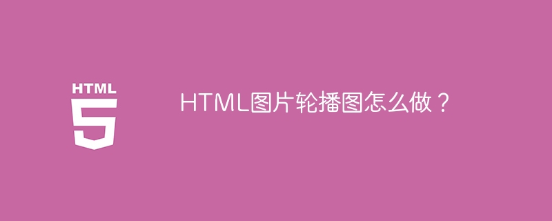 HTML图片轮播图怎么做？（怎么做.图片.HTML.轮播图.....）