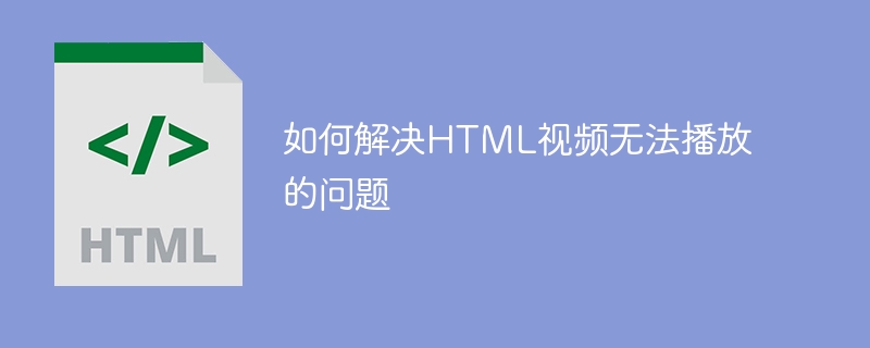 如何解决HTML视频无法播放的问题