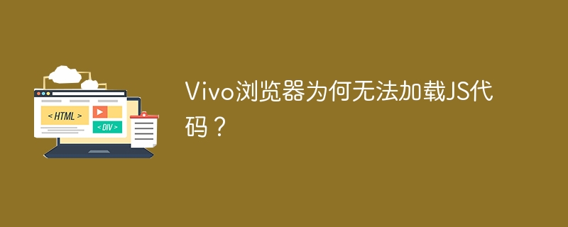 Vivo浏览器为何无法加载JS代码？ 
