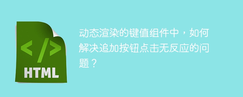 动态渲染的键值组件中，如何解决追加按钮点击无反应的问题？ 
