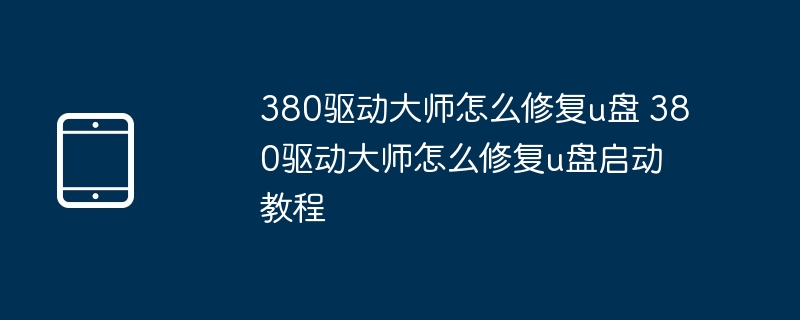 380驱动大师怎么修复u盘 380驱动大师怎么修复u盘启动教程（修复.大师.驱动.启动.教程.....）