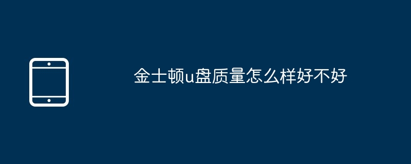 金士顿u盘质量怎么样好不好（金士顿.好不好.质量.....）