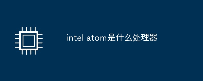 intel atom是什么处理器（处理器.intel.atom.....）