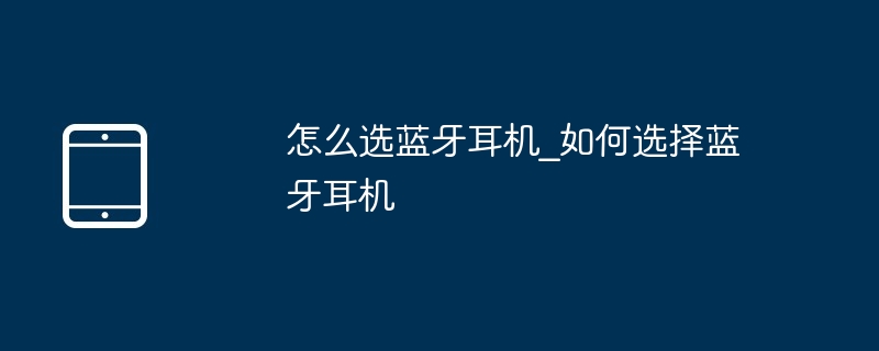 怎么选蓝牙耳机_如何选择蓝牙耳机（蓝牙耳机.如何选择.....）