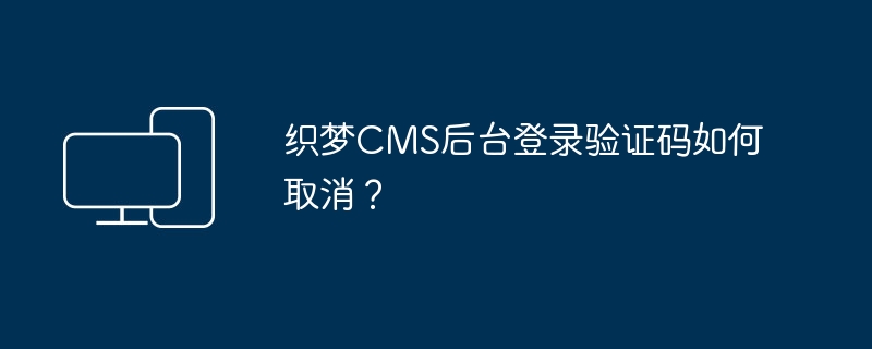 织梦CMS后台登录验证码如何取消？（验证码.后台.取消.登录.织梦......）