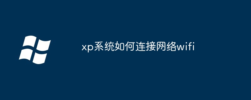 xp系统如何连接网络wifi（连接.系统.网络.xp.wifi...........）