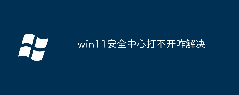 win11安全中心打不开咋解决（打不开.解决.中心.win11...........）