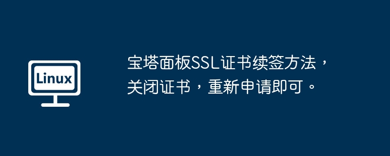 宝塔面板SSL证书续签方法，关闭证书，重新申请即可。（证书.续签.宝塔.面板.即可...........）