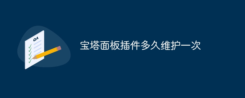 宝塔面板插件多久维护一次(宝塔,插件,面板,多久,维护....)