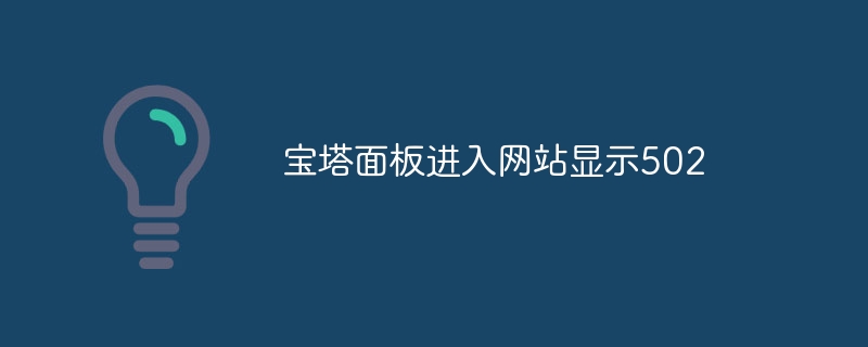 宝塔面板进入网站显示502(宝塔,面板,显示,网站....)