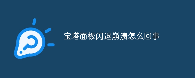 宝塔面板闪退崩溃怎么回事(宝塔,怎么回事,面板,崩溃....)