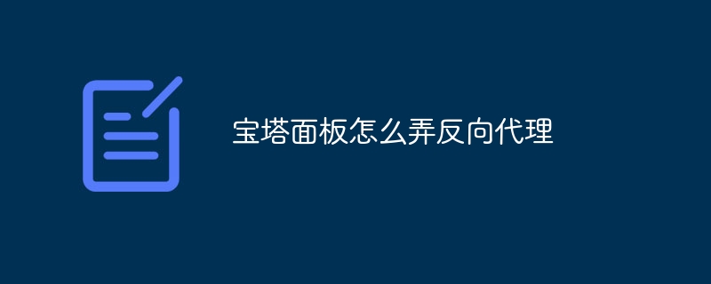 宝塔面板怎么弄反向代理(宝塔,怎么弄,面板,代理....)