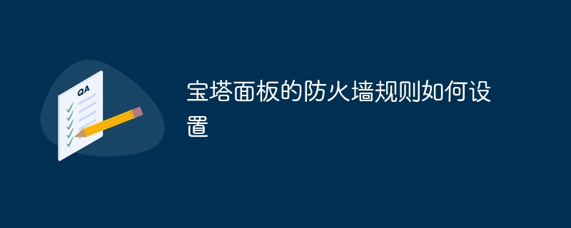 宝塔面板的防火墙规则如何设置(宝塔,防火墙,如何设置,面板,规则....)