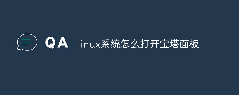 linux系统怎么打开宝塔面板(宝塔,面板,打开,系统,linux....)