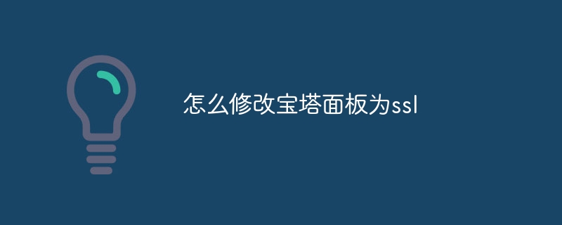 怎么修改宝塔面板为ssl(宝塔,面板,修改,ssl....)