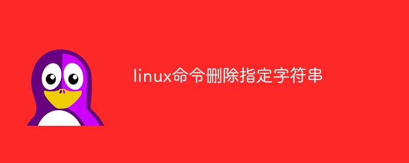 linux命令删除指定字符串(字符串,指定,命令,删除,linux....)