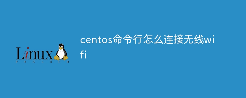 centos命令行怎么连接无线wifi(命令行,连接,centos,wifi....)