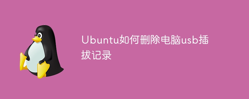 Ubuntu如何删除电脑usb插拔记录(删除,插拔,记录,电脑,Ubuntu....)