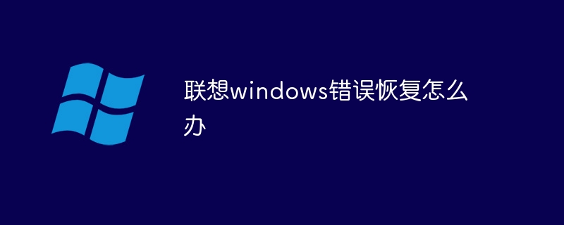 联想windows错误恢复怎么办(联想,恢复,错误,windows....)