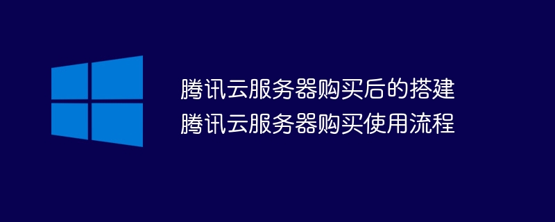 腾讯云服务器购买后的搭建 腾讯云服务器购买使用流程(腾讯,购买,服务器,搭建,流程....)