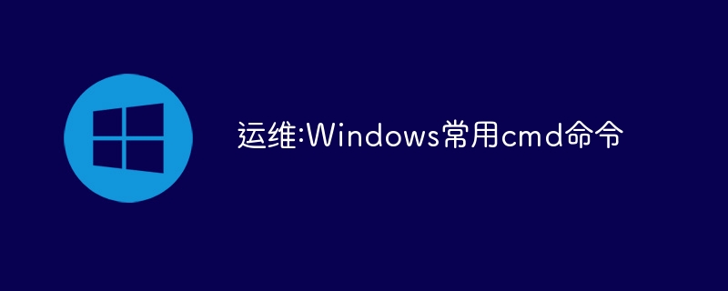 运维:Windows常用cmd命令(命令,常用,运维,Windows,cmd....)