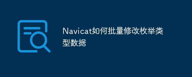 Navicat如何批量修改枚举类型数据