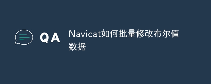 Navicat如何批量修改布尔值数据