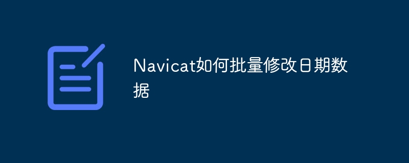 Navicat如何批量修改日期数据