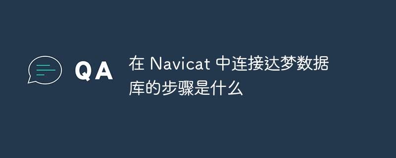 在 Navicat 中连接达梦数据库的步骤是什么