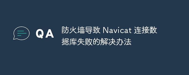 防火墙导致 Navicat 连接数据库失败的解决办法