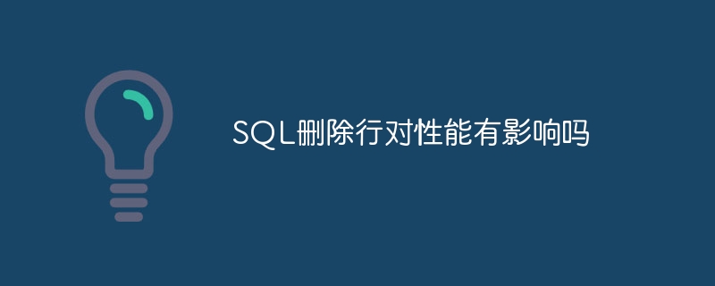 SQL删除行对性能有影响吗