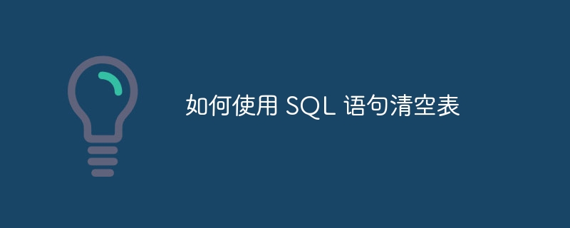 如何使用 SQL 语句清空表