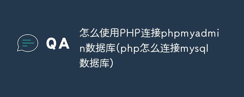 怎么使用PHP连接phpmyadmin数据库(php怎么连接mysql数据库)