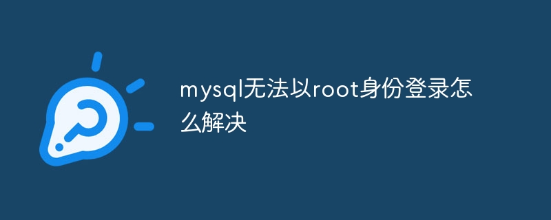 mysql无法以root身份登录怎么解决