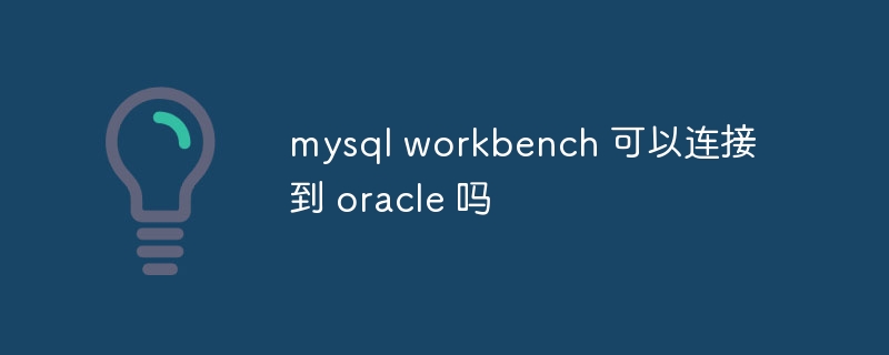 mysql workbench 可以连接到 oracle 吗