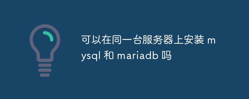 可以在同一台服务器上安装 mysql 和 mariadb 吗