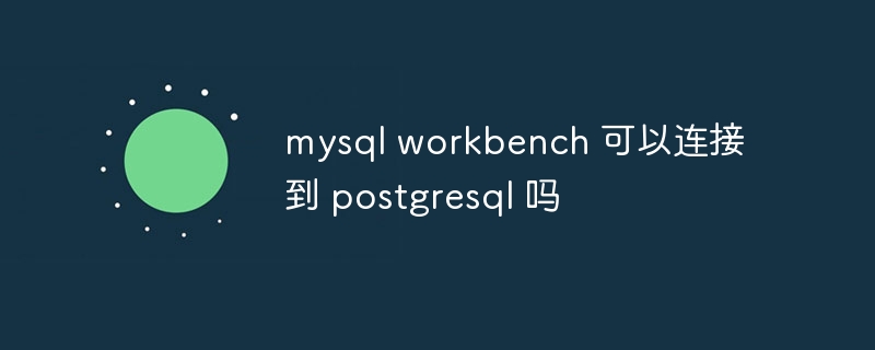 mysql workbench 可以连接到 postgresql 吗