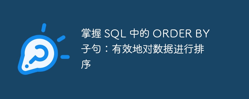 掌握 sql 中的 order by 子句：有效地对数据进行排序