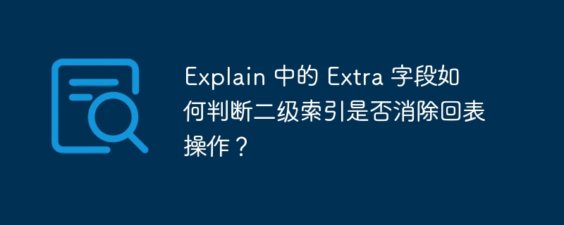 Explain 中的 Extra 字段如何判断二级索引是否消除回表操作？