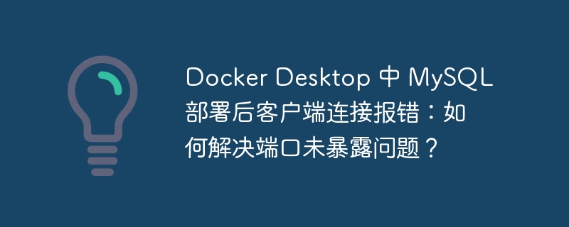 Docker Desktop 中 MySQL 部署后客户端连接报错：如何解决端口未暴露问题？