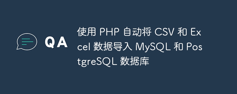 使用 PHP 自动将 CSV 和 Excel 数据导入 MySQL 和 PostgreSQL 数据库