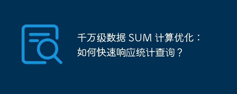 千万级数据 SUM 计算优化：如何快速响应统计查询？