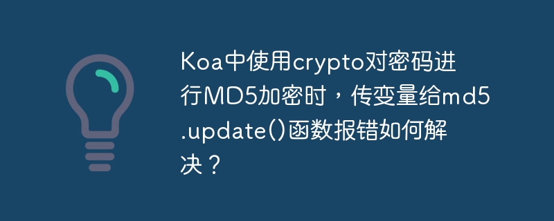 Koa中使用crypto对密码进行MD5加密时，传变量给md5.update()函数报错如何解决？