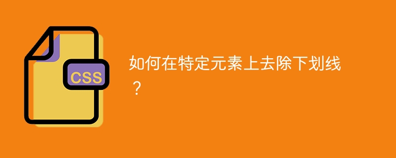 如何在特定元素上去除下划线？